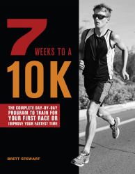 7 Weeks to A 10K : The Complete Day-By-Day Program to Train for Your First Race or Improve Your Fastest Time