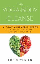 The Yoga-Body Cleanse : A 7-Day Ayurvedic Detox to Rejuvenate Your Body and Calm Your Mind