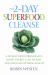 The 2-Day Superfood Cleanse : A Weekly Detox Program to Boost Energy, Lose Weight and Maintain Optimal Health