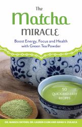 The Matcha Miracle : Boost Energy, Focus and Health with Green Tea Powder