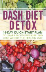 DASH Diet Detox : 14-Day Quick-Start Plan to Lower Blood Pressure and Lose Weight the Healthy Way