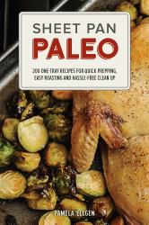 Sheet Pan Paleo : 200 One-Tray Recipes for Quick Prepping, Easy Roasting and Hassle-Free Clean Up