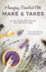 Amazing Essential Oils Make and Takes : 144 DIY Ideas for Hosting the Perfect Class