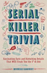 Serial Killer Trivia : Fascinating Facts and Disturbing Details That Will Freak You the F*ck Out