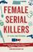 Female Serial Killers: up Close and Personal : Inside the Minds of Revenge Killers, Sexual Predators, Black Widows and Angels of Death