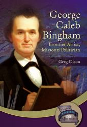 George Caleb Bingham : Frontier Artist, Missouri Politician