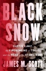 Black Snow : Curtis Lemay, the Firebombing of Tokyo, and the Road to the Atomic Bomb