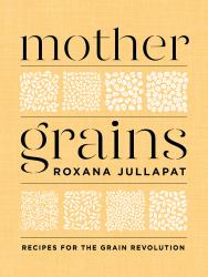 Mother Grains : Recipes for the Grain Revolution
