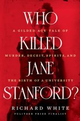 Who Killed Jane Stanford? : A Gilded-Age Tale of Murder, Deceit, Spirits and the Birth of a University