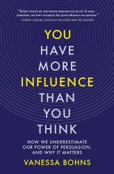 You Have More Influence Than You Think : How We Underestimate Our Powers of Persuasion, and Why It Matters