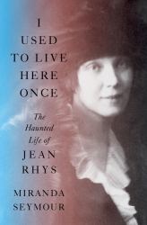 I Used to Live Here Once : The Haunted Life of Jean Rhys