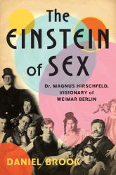 The Einstein of Sex : Dr. Magnus Hirschfeld, the Visionary of Weimar Berlin