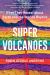 Super Volcanoes : What They Reveal about Earth and the Worlds Beyond Super Volcanoes : What They Reveal about Earth and the Worlds Beyond