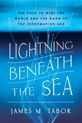 Lightning Beneath the Sea : The Race to Wire the World and the Dawn of the Information Age
