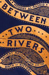 Between Two Rivers : Ancient Mesopotamia and the Birth of History
