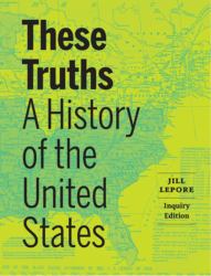 These Truths : A History of the United States (Inquiry Edition) (Vol. Combined Volume)