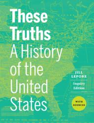 These Truths : A History of the United States, with Sources (Inquiry Edition) (Vol. Combined Volume)