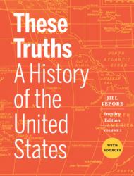 These Truths : A History of the United States, with Sources (Inquiry Edition) (Vol. Volume 2)
