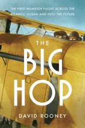 The Big Hop : The First Non-Stop Flight Across the Atlantic Ocean and into the Future