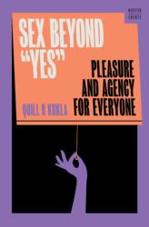 Sex Beyond Yes : Pleasure and Agency for Everyone