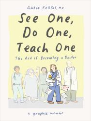 See One, Do One, Teach One : The Art of Becoming a Doctor: a Graphic Memoir