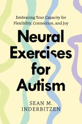 Neural Exercises for Autism : Embracing Your Capacity for Flexibility, Connection, and Joy