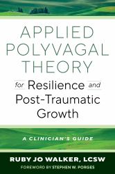 Applied Polyvagal Theory for Resilience and Post-Traumatic Growth : A Clinician's Guide