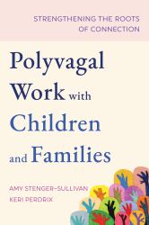 Polyvagal Work with Children and Families : Strengthening the Roots of Connection