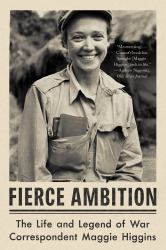 Fierce Ambition : The Life and Legend of War Correspondent Maggie Higgins