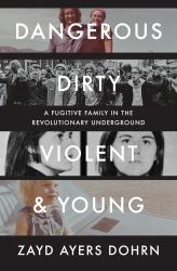 Dangerous, Dirty, Violent, and Young : A Fugitive Family in the Revolutionary Underground