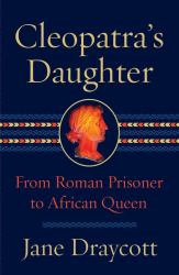 Cleopatra's Daughter : From Roman Prisoner to Egyptian Queen