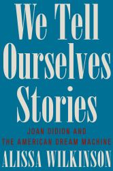 We Tell Ourselves Stories : Joan Didion and the American Dream Machine