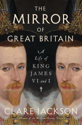 The Mirror of Great Britain : A Life of King James VI and I