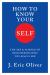 How to Know Your Self : The Art and Science of Discovering Who You Really Are