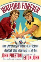 Watford Forever : How Graham Taylor and Elton John Saved a Football Club, a Town, and Each Other