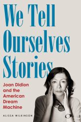 We Tell Ourselves Stories : Joan Didion and the American Dream Machine