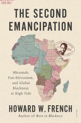 The Second Emancipation : Nkrumah, Pan-Africanism, and Global Blackness at High Tide