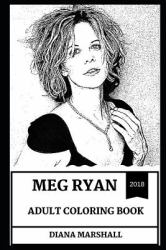 Meg Ryan Adult Coloring Book : Legendary American Actress and Romantic Movie Icon, Hot Model and One of the Most Beautiful Producers Inspired Adult Coloring Book