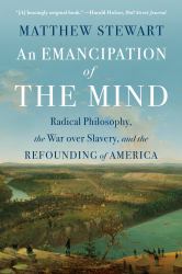An Emancipation of the Mind : Radical Philosophy, the War over Slavery, and the Refounding of America