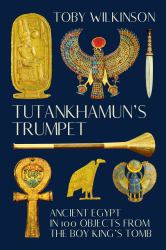 Tutankhamun's Trumpet : Ancient Egypt in 100 Objects from the Boy-King's Tomb