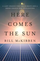 Here Comes the Sun : A Last Chance for the Climate and a Fresh Chance for Civilization