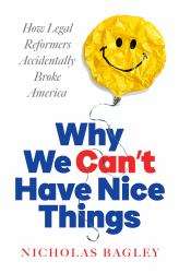 Why We Can't Have Nice Things : How Legal Reformers Accidentally Broke America