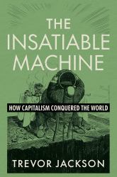 The Insatiable Machine : How Capitalism Conquered the World