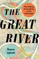 The Great River : The Making and Unmaking of the Mississippi