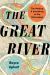 The Great River : The Making and Unmaking of the Mississippi