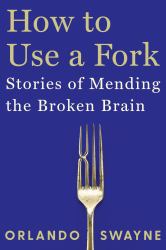 How to Use a Fork : Stories of Mending the Broken Brain