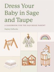 Dress Your Baby in Sage and Taupe : A Handbook for the Sad Beige Parent