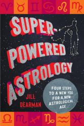 Super-Powered Astrology : Four Steps to a New You for a New Astrological Age
