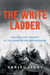The White Ladder : Triumph and Tragedy at the Dawn of Mountaineering