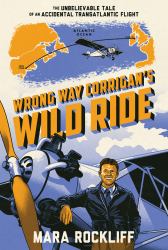 Wrong Way Corrigan's Wild Ride : The Unbelievable Tale of an Accidental Transatlantic Flight